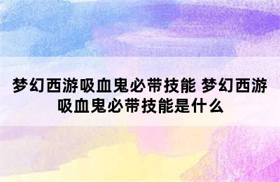 梦幻西游吸血鬼必带技能 梦幻西游吸血鬼必带技能是什么